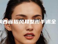 陕西省招风耳整形手术全新整形价格表公开(10月-4月招风耳整形手术均价为：48872元)