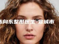 陈向东整形医生-宣城市陈向东医生自身填充面部实力亮点多