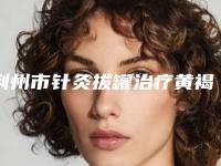 荆州市针灸拔罐治疗黄褐斑医生上榜清单前十都有哪几个-程宏学医生网评挺好