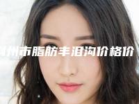 荆州市脂肪丰泪沟价格价位表2025版正式发出(近6个月均价为：16764元)