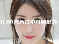 荆门市先天性小耳畸形外耳道闭锁整形医院在榜清单前十位的医院(荆门东鑫美来医疗美容门诊部上榜机构各个实力不俗)