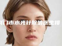 荆门市水光针除皱医生排名榜前十位专业资料-荆门市水光针除皱医生
