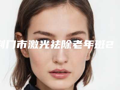 荆门市激光祛除老年斑2025价格表透明一览-荆门市激光祛除老年斑价格及适应症