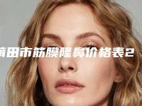 莆田市筋膜隆鼻价格表2025在线公开(10月-4月筋膜隆鼻均价为：37344元)
