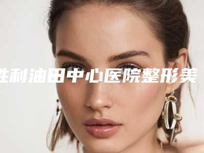 胜利油田中心医院整形美容外科,东营市芮颜医疗美容门诊部看哪家医院技术好