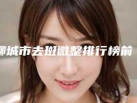 聊城市去斑微整排行榜前八强放心选-聊城天使医联医疗美容在全市杀出重围