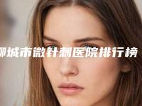 聊城市微针刺医院排行榜网友赞不绝口（聊城医联美美容诊所放心选择不踩雷）
