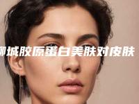 聊城胶原蛋白美肤对皮肤有副作用吗（胶原蛋白真的可以改善皮肤吗）