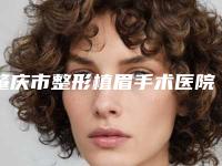 肇庆市整形植眉手术医院-肇庆市植眉手术医院上榜名单前十佳哪家机构好