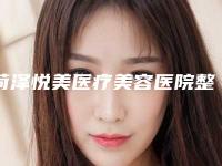 菏泽悦美医疗美容医院整形怎么样(菏泽悦美医疗美容医院整形怎么样啊)