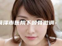 菏泽市医院下颌骨微调-菏泽曹县庄寨中心卫生院医生大咖口碑推荐