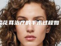 菜花耳治疗的手术过程如何（菜花治疗方法）