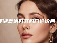 芜湖夏治好牙科门诊价目表价钱公布-附仿生牙釉质瓷贴面案例