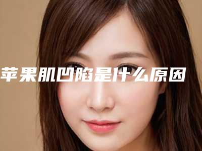 苹果肌凹陷是什么原因