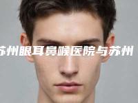 苏州眼耳鼻喉医院与苏州玺尔美医疗美容诊所技术比拼，实力一清二楚
