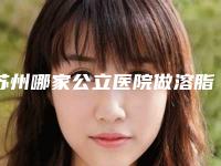 苏州哪家公立医院做溶脂针美容比较正规？