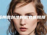 苏州微创注射抗衰医院排名榜：正规机构深度盘点（2025）