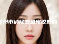 苏州市消除去鱼尾纹好的整形医院-苏州吴中区江南诊所价格蛮实在