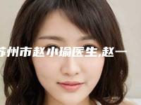 苏州市赵小瑜医生,赵一栋医生隆胸假体自体怎么样哪个大夫手术做的好