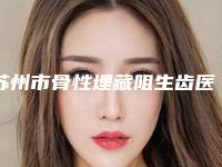 苏州市骨性埋藏阻生齿医院排名各有技术特点(苏州市骨性埋藏阻生齿口腔医院是不错的选择)
