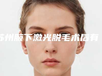 苏州腋下激光脱毛术后有哪些并发症风险