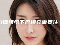 自体组织下巴填充需要注意什么事项 专家讲解安不安全