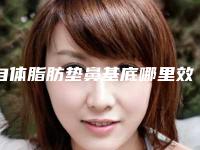 自体脂肪垫鼻基底哪里效果好