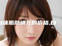 自体脂肪填充的价格,自体脂肪填充价格一览表