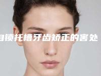 自锁托槽牙齿矫正的害处有哪些
