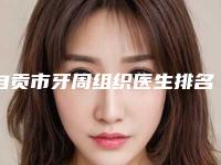 自贡市牙周组织医生排名顾客说超级喜欢-自贡市刘果生口腔医生