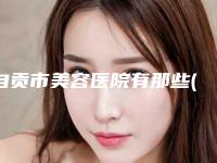 自贡市美容医院有那些(自贡市第一人民医院整形外科实力不相上下_)