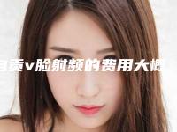 自贡v脸射频的费用大概是多少钱