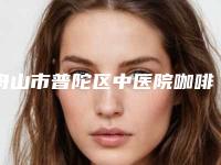 舟山市普陀区中医院咖啡斑修复手术需要费用是多少
