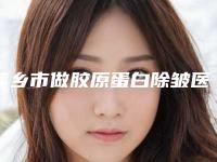 萍乡市做胶原蛋白除皱医生排行前10位名单刷新了-萍乡市徐应胤整形医生