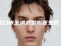 营口市王洪武整形医生价目表全新版曝出