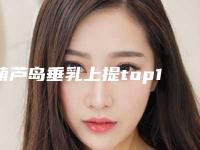 葫芦岛垂乳上提top10排行榜排名-葫芦岛颐正医学整形美容门诊高分推荐