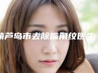 葫芦岛市去除嘴角纹医生在榜名单前十名热门推荐-葫芦岛市冯宇宁整形医生