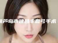 葫芦岛市建昌丰眉弓手术正规的整形医院2025年