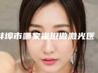 蚌埠市哪家雀斑做激光医院较好(蚌埠美之医疗美容整形外科诊所实力口碑出众~)