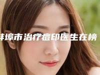 蚌埠市治疗痘印医生在榜名单口碑绝了，推荐收藏-陈泽医生均能独当一面