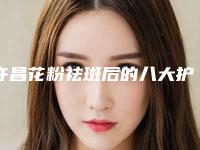 许昌花粉祛斑后的八大护理要点