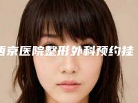 西京医院整形外科预约挂号流程：预约、面诊轻松搞定！附科室简介