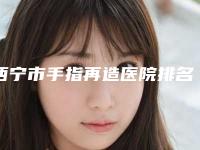 西宁市手指再造医院排名榜吐血推荐-西宁张平医疗美容诊所基本介绍来了