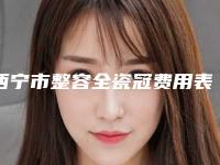 西宁市整容全瓷冠费用表明细官网-贵吗-西宁市整容全瓷冠价格