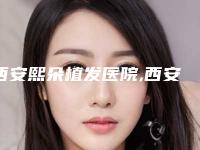 西安熙朵植发医院,西安旭彤华轩医疗美容诊所一较高下