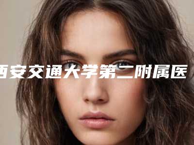 西安交通大学第二附属医院皮肤整形科,西安市第九医院烧伤整形门诊部实力pk大对比