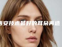 西安技术最好的耳朵再造整形专家排行