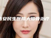 西安民生医院大脚骨治疗中心,西安倷瑞儿医疗美容诊所你比较中意哪一家