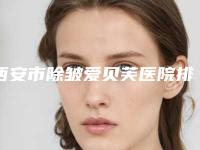 西安市除皱爱贝芙医院排行榜前十佳权威发布（西安云颜医疗美容诊所老牌医生口碑出众）