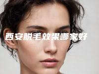 西安脱毛效果哪家好